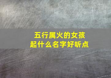 五行属火的女孩起什么名字好听点