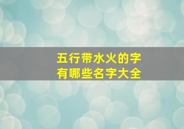 五行带水火的字有哪些名字大全