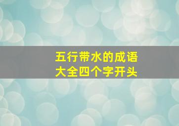 五行带水的成语大全四个字开头