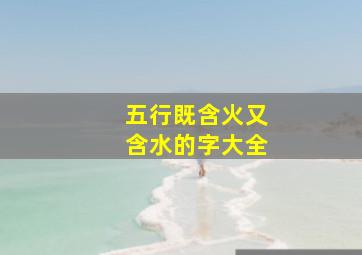 五行既含火又含水的字大全