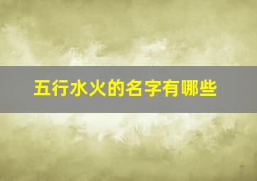 五行水火的名字有哪些