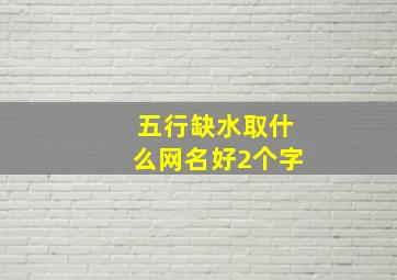 五行缺水取什么网名好2个字