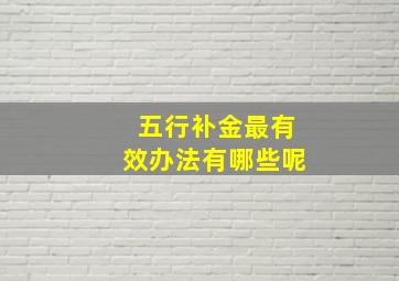 五行补金最有效办法有哪些呢