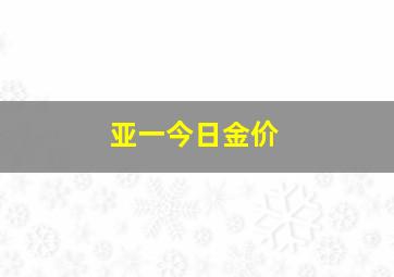 亚一今日金价