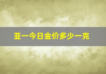 亚一今日金价多少一克