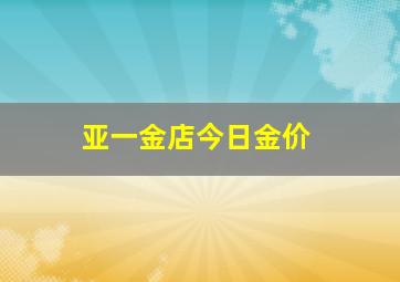 亚一金店今日金价