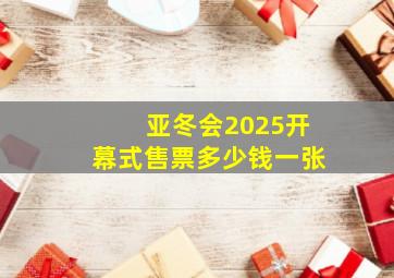 亚冬会2025开幕式售票多少钱一张