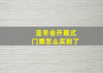 亚冬会开幕式门票怎么买到了