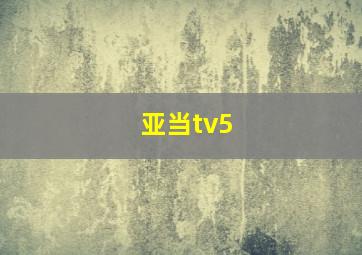 亚当tv5