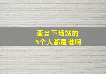 亚当下场站的5个人都是谁啊