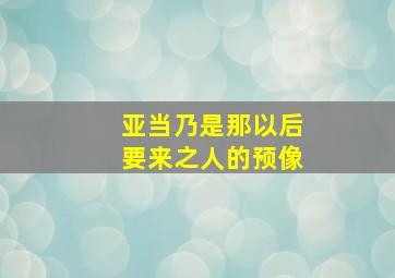 亚当乃是那以后要来之人的预像