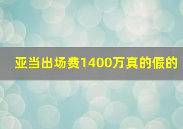 亚当出场费1400万真的假的