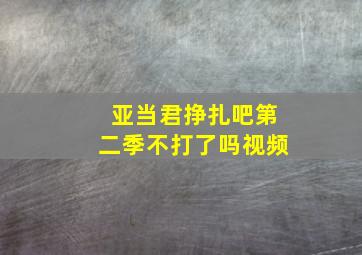 亚当君挣扎吧第二季不打了吗视频