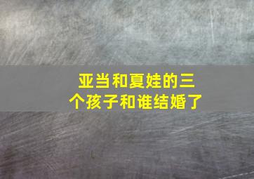 亚当和夏娃的三个孩子和谁结婚了