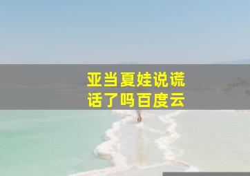 亚当夏娃说谎话了吗百度云