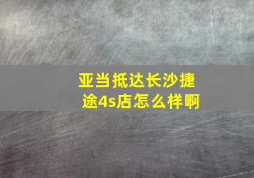 亚当抵达长沙捷途4s店怎么样啊