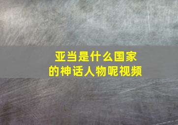 亚当是什么国家的神话人物呢视频