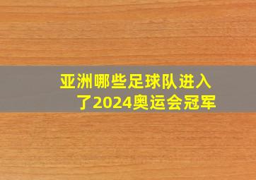 亚洲哪些足球队进入了2024奥运会冠军