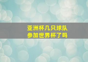 亚洲杯几只球队参加世界杯了吗