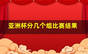 亚洲杯分几个组比赛结果