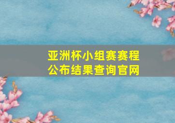 亚洲杯小组赛赛程公布结果查询官网