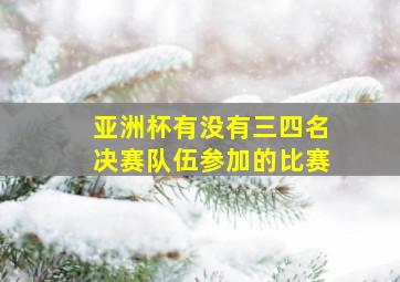 亚洲杯有没有三四名决赛队伍参加的比赛