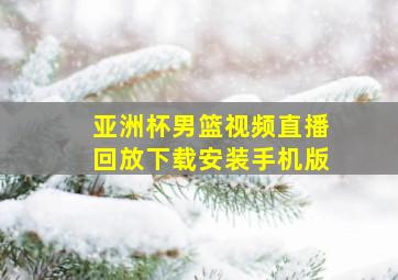 亚洲杯男篮视频直播回放下载安装手机版