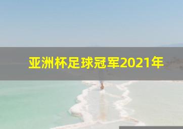 亚洲杯足球冠军2021年