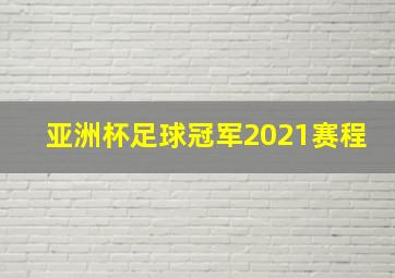 亚洲杯足球冠军2021赛程