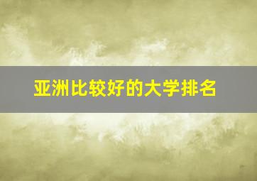 亚洲比较好的大学排名