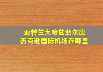 亚特兰大哈兹菲尔德杰克逊国际机场在哪里