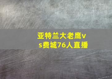 亚特兰大老鹰vs费城76人直播