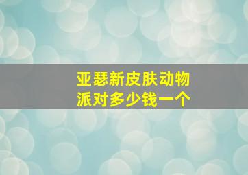 亚瑟新皮肤动物派对多少钱一个