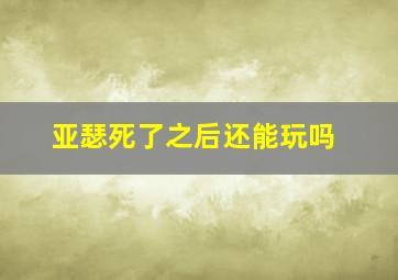 亚瑟死了之后还能玩吗