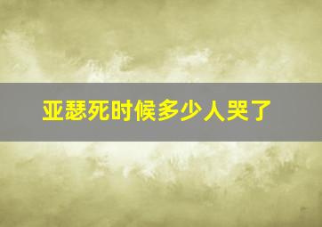 亚瑟死时候多少人哭了