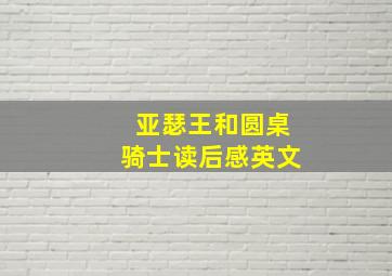 亚瑟王和圆桌骑士读后感英文