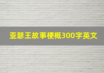 亚瑟王故事梗概300字英文