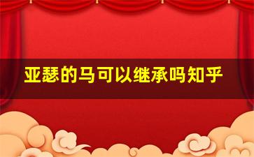 亚瑟的马可以继承吗知乎