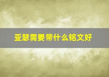 亚瑟需要带什么铭文好