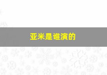 亚米是谁演的