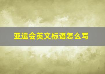 亚运会英文标语怎么写