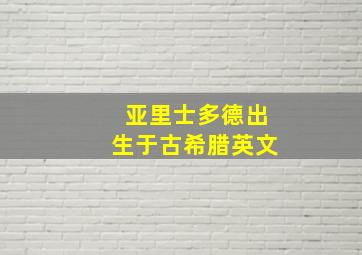 亚里士多德出生于古希腊英文