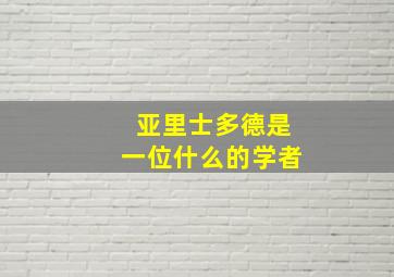 亚里士多德是一位什么的学者