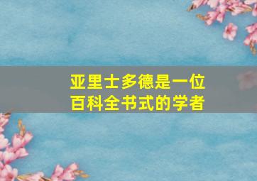 亚里士多德是一位百科全书式的学者