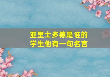 亚里士多德是谁的学生他有一句名言