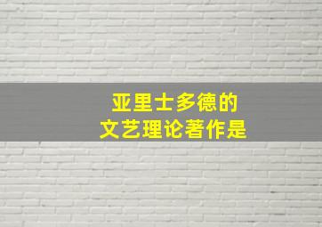 亚里士多德的文艺理论著作是