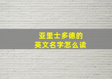 亚里士多德的英文名字怎么读