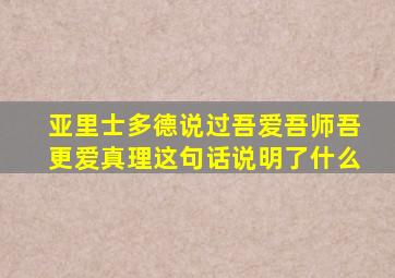 亚里士多德说过吾爱吾师吾更爱真理这句话说明了什么