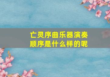 亡灵序曲乐器演奏顺序是什么样的呢