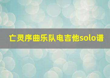 亡灵序曲乐队电吉他solo谱